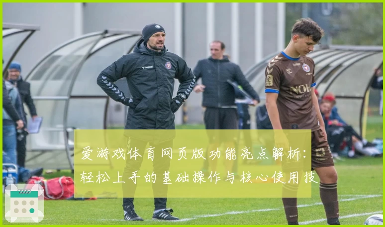 爱游戏体育网页版功能亮点解析：轻松上手的基础操作与核心使用技巧分享
