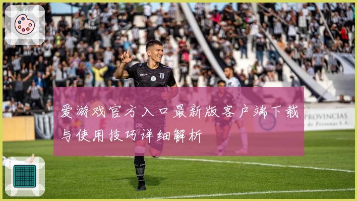 爱游戏官方入口最新版客户端下载与使用技巧详细解析