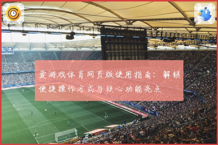 爱游戏体育网页版使用指南：解锁便捷操作方式与核心功能亮点
