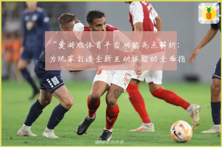“爱游戏体育平台功能亮点解析：为玩家打造全新互动体验的全面指南”