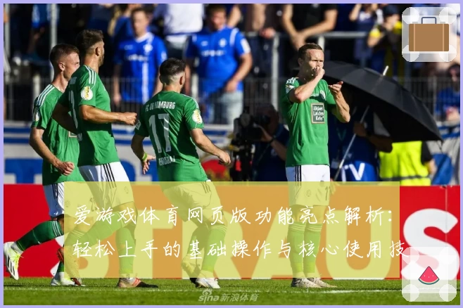 爱游戏体育网页版功能亮点解析：轻松上手的基础操作与核心使用技巧分享