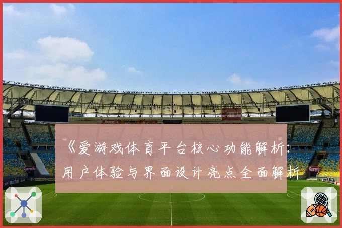 《爱游戏体育平台核心功能解析：用户体验与界面设计亮点全面解析》