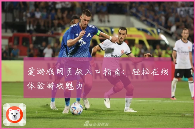 爱游戏网页版入口指南：轻松在线体验游戏魅力