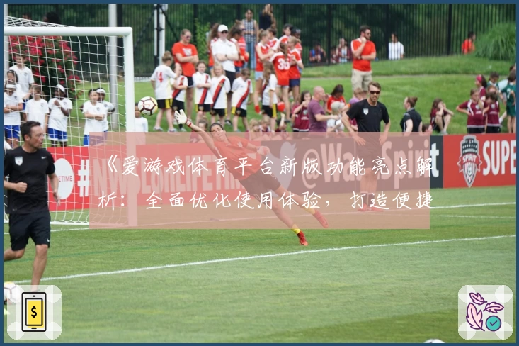 《爱游戏体育平台新版功能亮点解析：全面优化使用体验，打造便捷操作新方式》