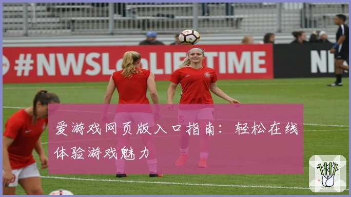 爱游戏网页版入口指南：轻松在线体验游戏魅力
