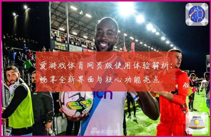 爱游戏体育网页版使用体验解析：畅享全新界面与核心功能亮点
