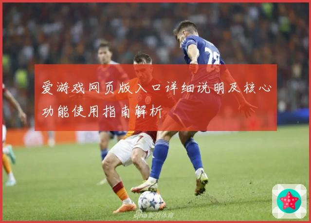 爱游戏网页版入口详细说明及核心功能使用指南解析